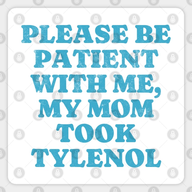Please be patient with me - My mom took Tylenol Magnet by Tee Tow Argh 